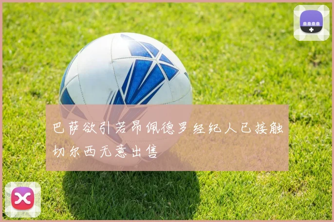 巴萨欲引若昂佩德罗经纪人已接触切尔西无意出售