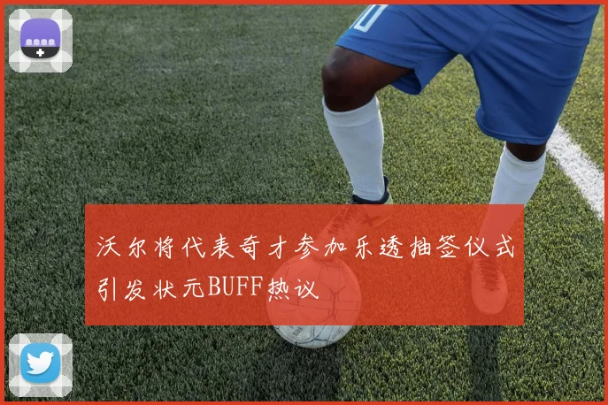 沃尔将代表奇才参加乐透抽签仪式引发状元BUFF热议