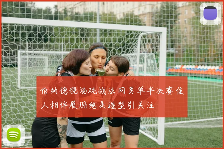伦纳德现场观战法网男单半决赛佳人相伴展现绝美造型引关注