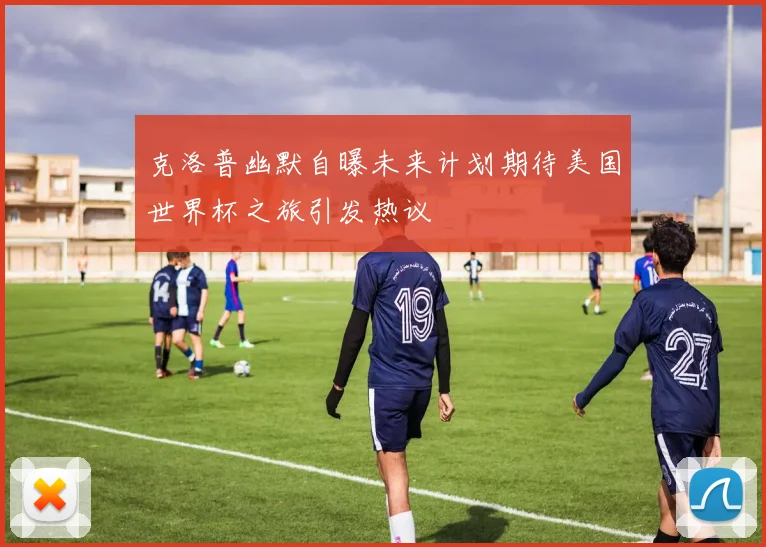 克洛普幽默自曝未来计划期待美国世界杯之旅引发热议