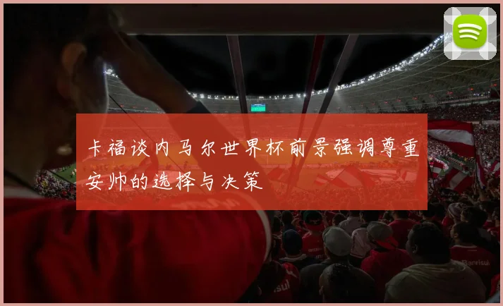 卡福谈内马尔世界杯前景强调尊重安帅的选择与决策