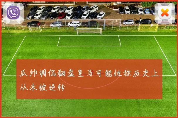 瓜帅调侃翻盘皇马可能性称历史上从未被逆转