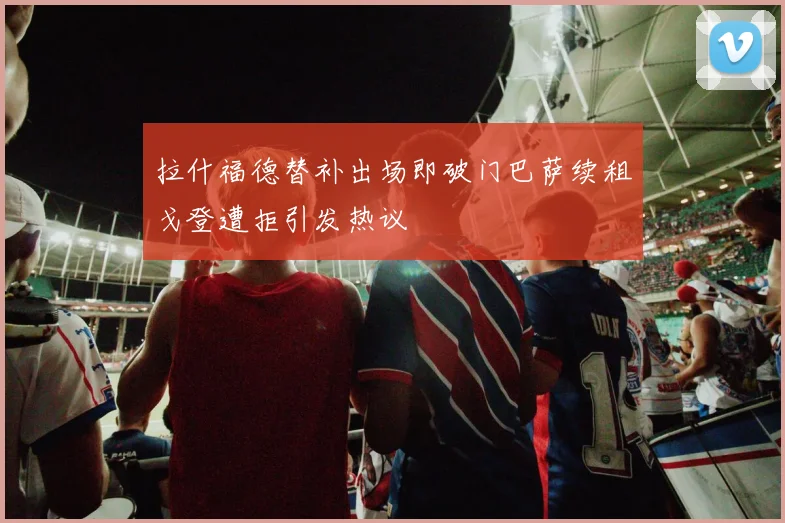 拉什福德替补出场即破门巴萨续租戈登遭拒引发热议