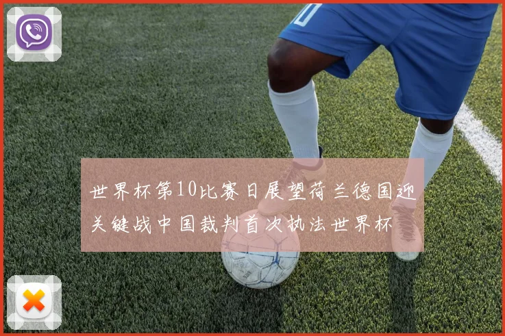 世界杯第10比赛日展望荷兰德国迎关键战中国裁判首次执法世界杯