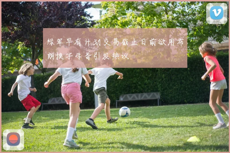 绿军早有计划交易截止日前欲用布朗换字母哥引发热议