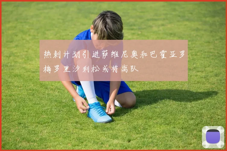 热刺计划引进萨维尼奥和巴霍亚罗梅罗里沙利松或将离队