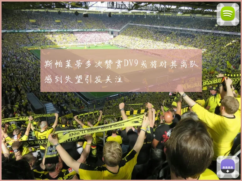 斯帕莱蒂多次赞赏DV9或将对其离队感到失望引发关注